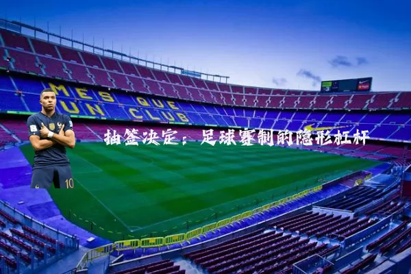 抽签决定：足球赛制的隐形杠杆