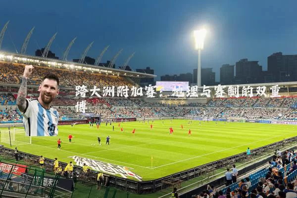 跨大洲附加赛：地理与赛制的双重博弈