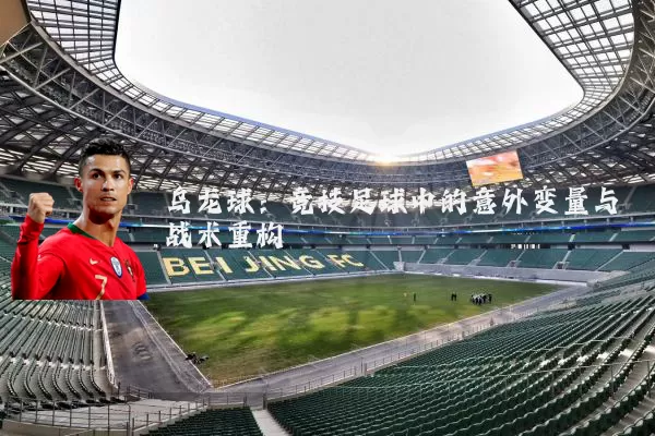 乌龙球:竞技足球中的意外变量与战术重构