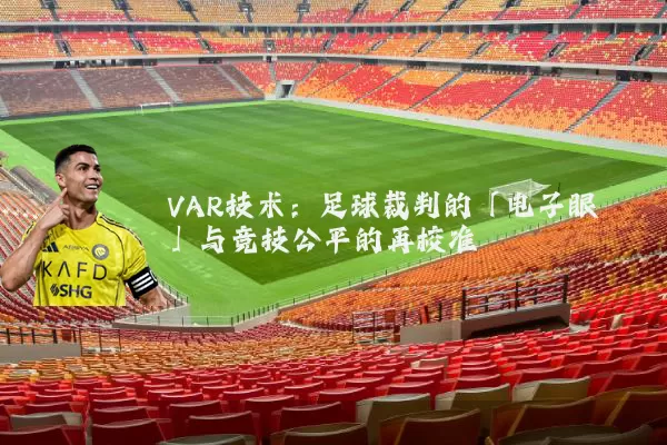 VAR技术:足球裁判的「电子眼」与竞技公平的再校准