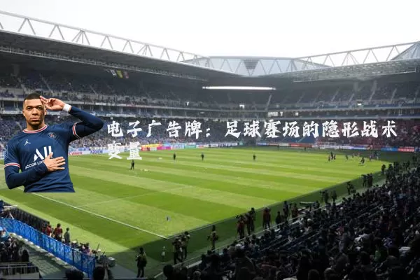 电子广告牌：足球赛场的隐形战术变量