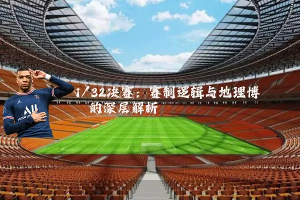 1/32决赛：赛制逻辑与地理博弈的深层解析