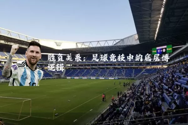 胜负关系:足球竞技中的底层博弈逻辑