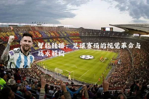 智能转播：足球赛场的视觉革命与战术解构
