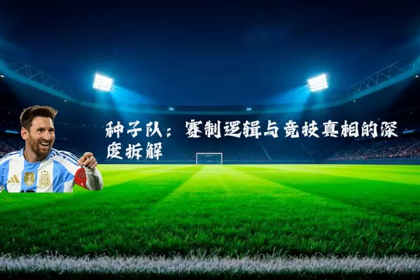 种子队：赛制逻辑与竞技真相的深度拆解