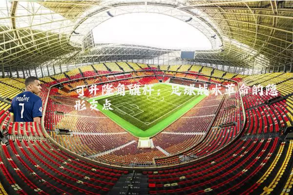 可升降角旗杆：足球战术革命的隐形支点